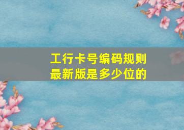 工行卡号编码规则最新版是多少位的