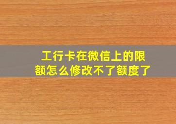 工行卡在微信上的限额怎么修改不了额度了