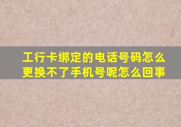 工行卡绑定的电话号码怎么更换不了手机号呢怎么回事