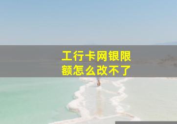 工行卡网银限额怎么改不了