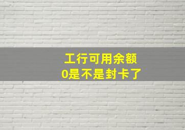 工行可用余额0是不是封卡了