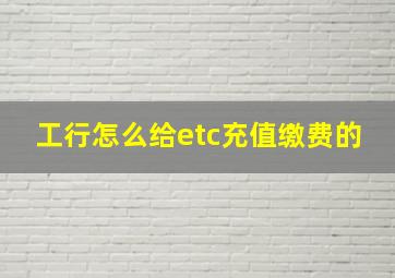 工行怎么给etc充值缴费的