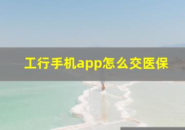 工行手机app怎么交医保