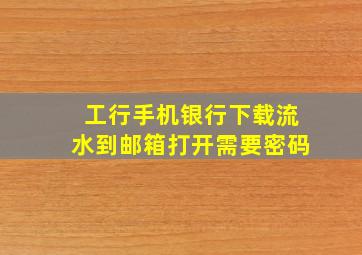 工行手机银行下载流水到邮箱打开需要密码