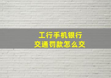 工行手机银行交通罚款怎么交