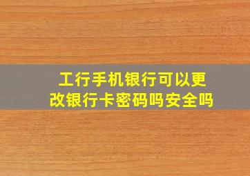 工行手机银行可以更改银行卡密码吗安全吗