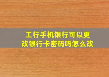 工行手机银行可以更改银行卡密码吗怎么改