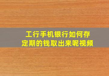 工行手机银行如何存定期的钱取出来呢视频