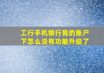 工行手机银行我的账户下怎么没有功能升级了