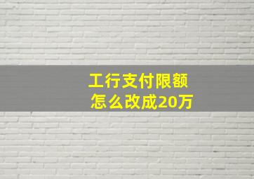 工行支付限额怎么改成20万