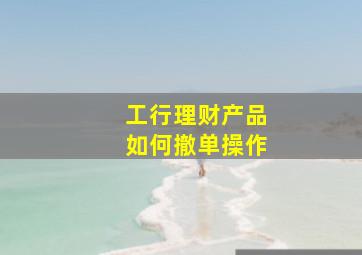 工行理财产品如何撤单操作