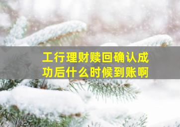 工行理财赎回确认成功后什么时候到账啊