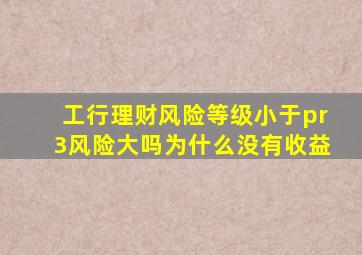 工行理财风险等级小于pr3风险大吗为什么没有收益