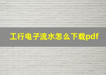 工行电子流水怎么下载pdf