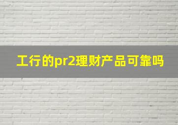 工行的pr2理财产品可靠吗