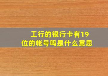 工行的银行卡有19位的帐号吗是什么意思