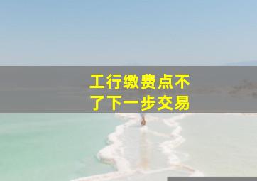 工行缴费点不了下一步交易