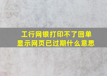 工行网银打印不了回单显示网页已过期什么意思