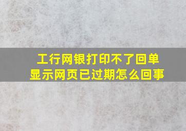 工行网银打印不了回单显示网页已过期怎么回事