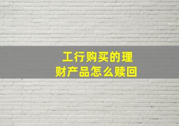 工行购买的理财产品怎么赎回