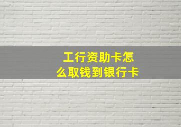 工行资助卡怎么取钱到银行卡