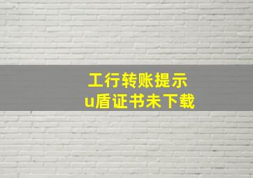 工行转账提示u盾证书未下载