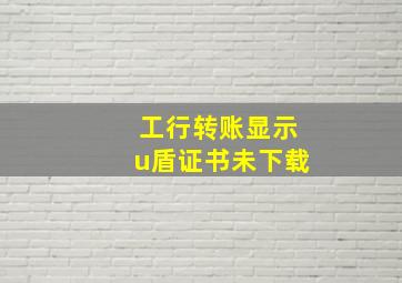 工行转账显示u盾证书未下载