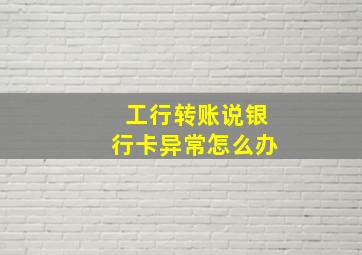 工行转账说银行卡异常怎么办