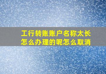 工行转账账户名称太长怎么办理的呢怎么取消