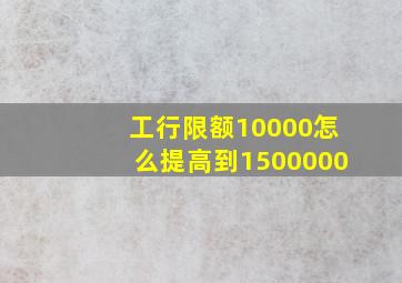 工行限额10000怎么提高到1500000