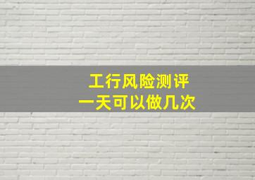 工行风险测评一天可以做几次