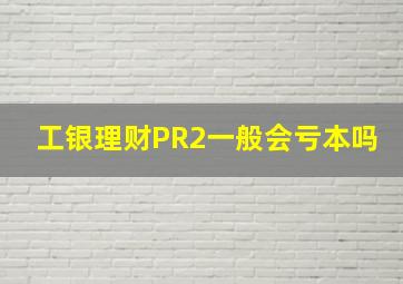 工银理财PR2一般会亏本吗