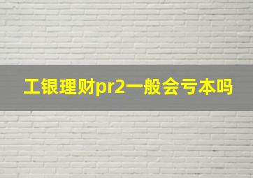 工银理财pr2一般会亏本吗