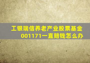 工银瑞信养老产业股票基金001171一直赔钱怎么办