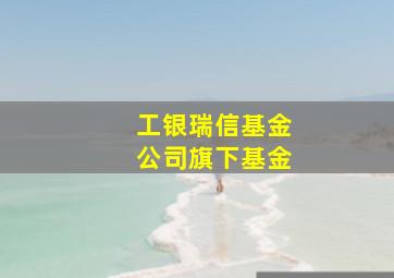 工银瑞信基金公司旗下基金