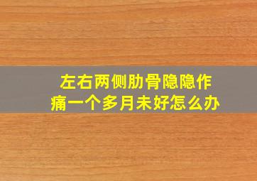 左右两侧肋骨隐隐作痛一个多月未好怎么办