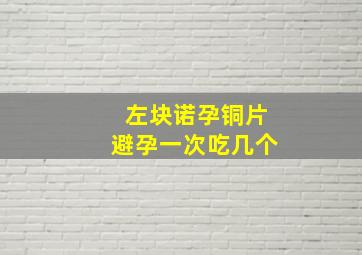 左块诺孕铜片避孕一次吃几个