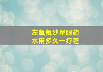 左氧氟沙星眼药水用多久一疗程