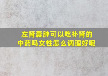 左肾囊肿可以吃补肾的中药吗女性怎么调理好呢