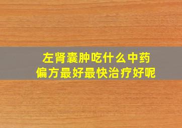 左肾囊肿吃什么中药偏方最好最快治疗好呢