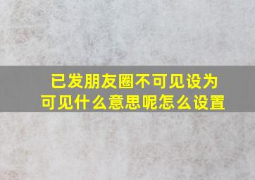 已发朋友圈不可见设为可见什么意思呢怎么设置