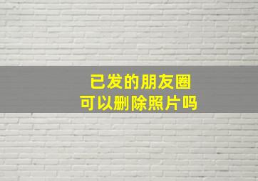 已发的朋友圈可以删除照片吗