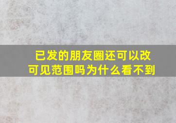 已发的朋友圈还可以改可见范围吗为什么看不到