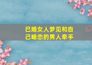 已婚女人梦见和自己暗恋的男人牵手