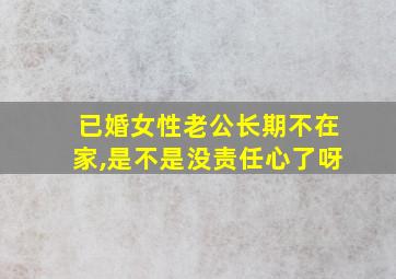 已婚女性老公长期不在家,是不是没责任心了呀