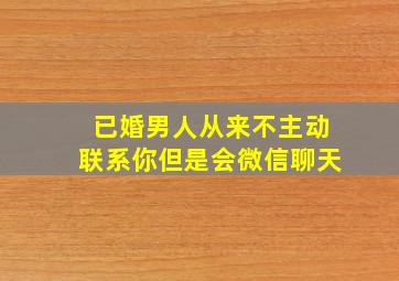 已婚男人从来不主动联系你但是会微信聊天