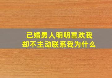 已婚男人明明喜欢我却不主动联系我为什么