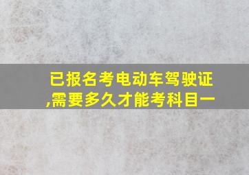 已报名考电动车驾驶证,需要多久才能考科目一