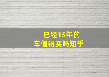 已经15年的车值得买吗知乎