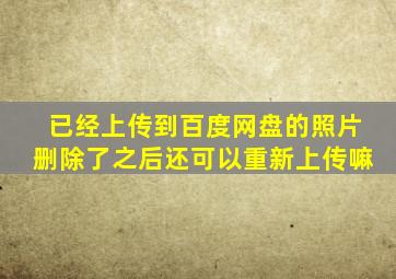 已经上传到百度网盘的照片删除了之后还可以重新上传嘛